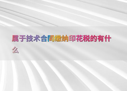 技術(shù)轉(zhuǎn)讓合同印花稅繳納指南